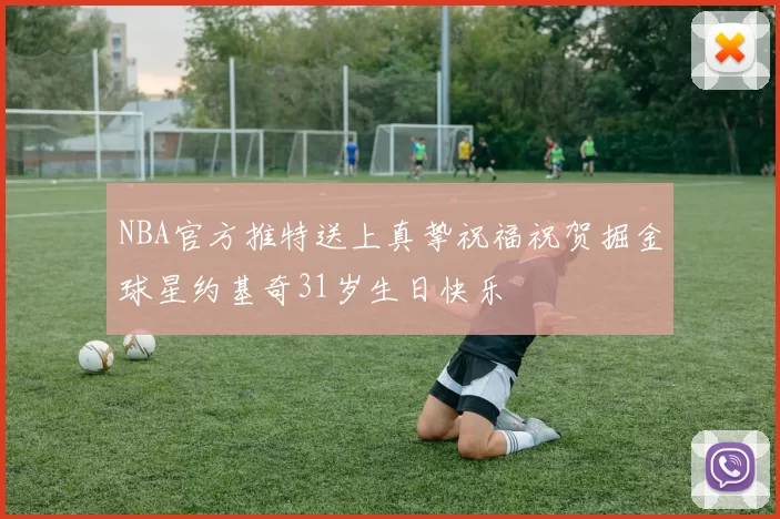 NBA官方推特送上真挚祝福祝贺掘金球星约基奇31岁生日快乐
