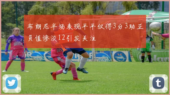 布朗尼半场表现平平仅得3分3助正负值惨淡12引发关注