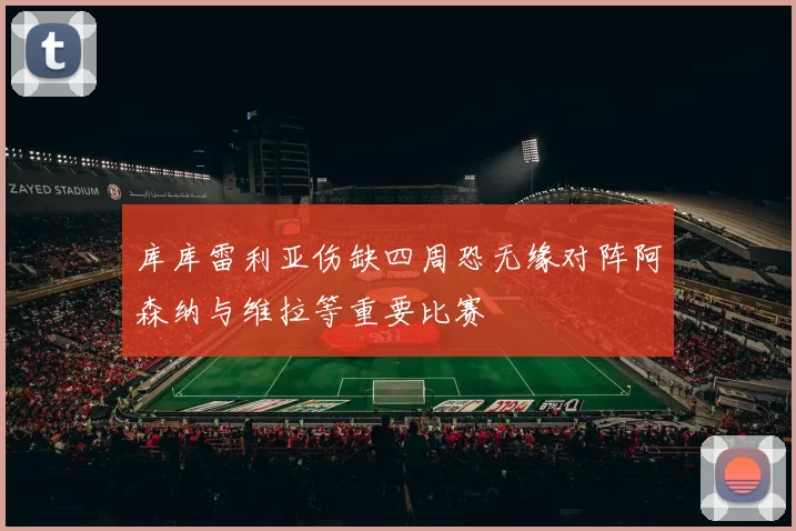 库库雷利亚伤缺四周恐无缘对阵阿森纳与维拉等重要比赛