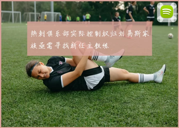热刺俱乐部实际控制权归刘易斯家族亟需寻找新任主教练