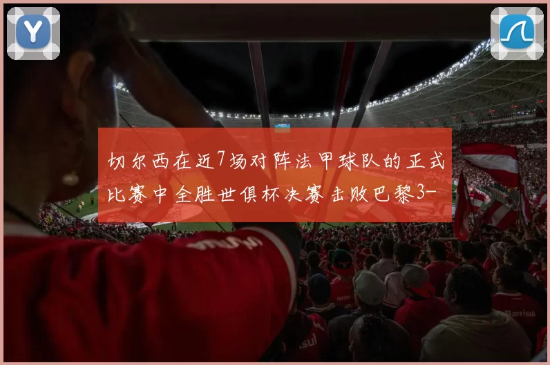 切尔西在近7场对阵法甲球队的正式比赛中全胜世俱杯决赛击败巴黎3-0