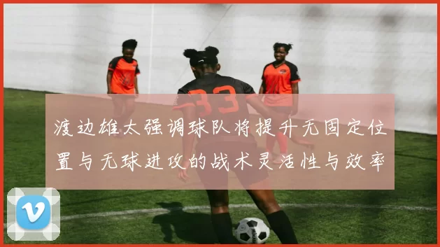 渡边雄太强调球队将提升无固定位置与无球进攻的战术灵活性与效率