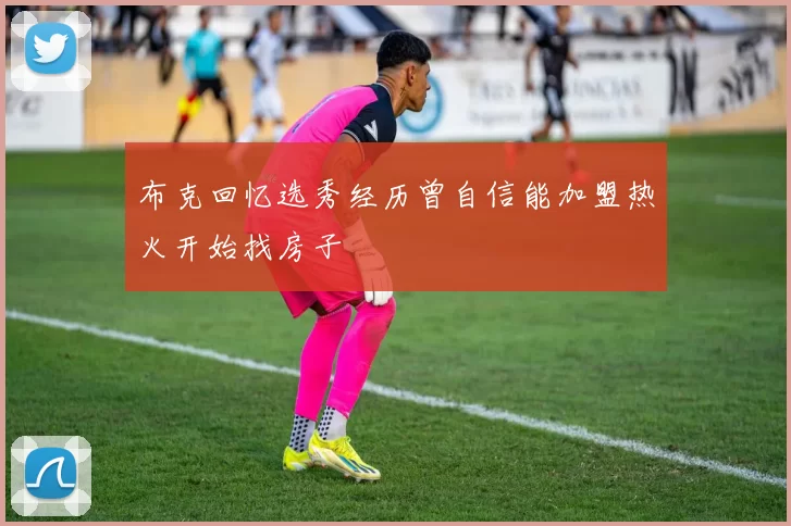 布克回忆选秀经历曾自信能加盟热火开始找房子