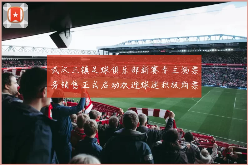 武汉三镇足球俱乐部新赛季主场票务销售正式启动欢迎球迷积极购票支持球队