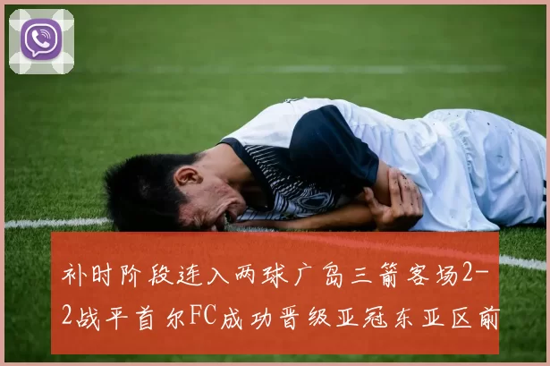 补时阶段连入两球广岛三箭客场2-2战平首尔FC成功晋级亚冠东亚区前四