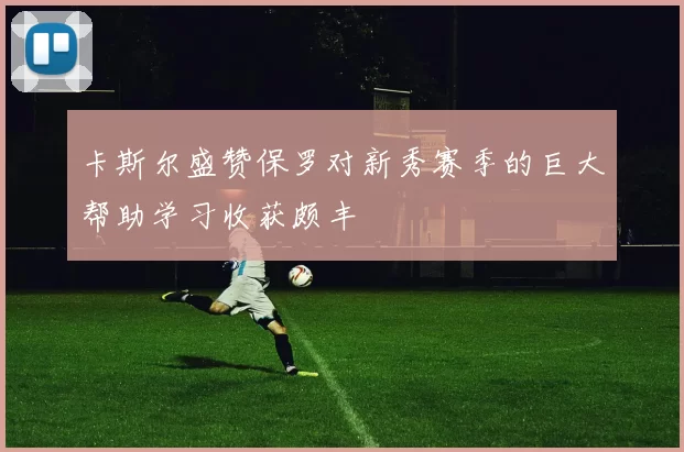 卡斯尔盛赞保罗对新秀赛季的巨大帮助学习收获颇丰