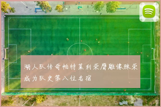 湖人队传奇帕特莱利荣膺雕像殊荣成为队史第八位名宿