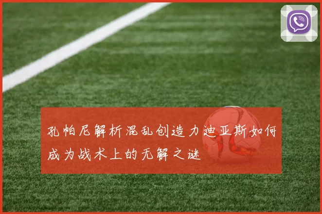 孔帕尼解析混乱创造力迪亚斯如何成为战术上的无解之谜