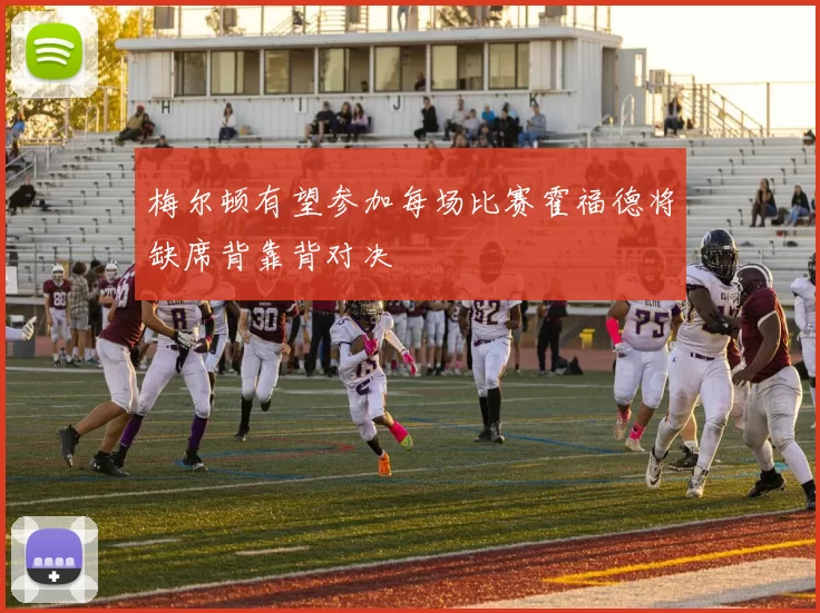 梅尔顿有望参加每场比赛霍福德将缺席背靠背对决