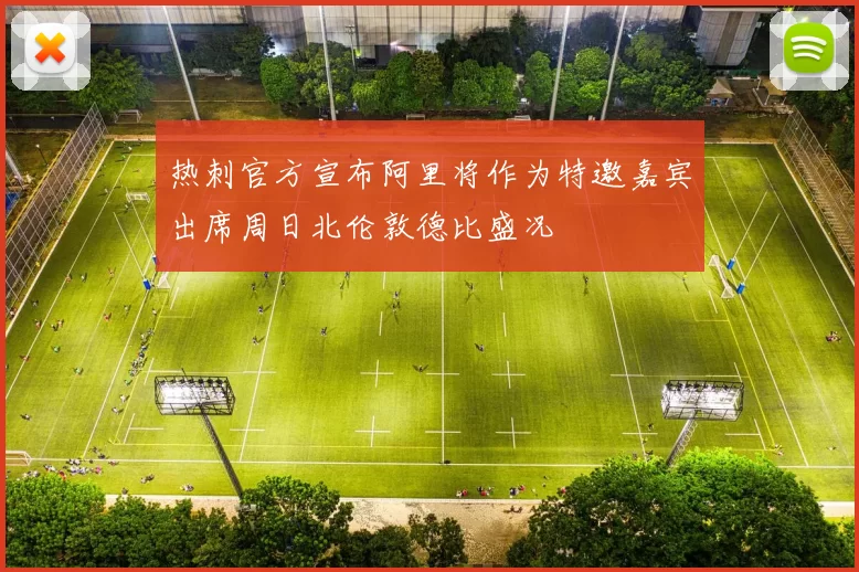 热刺官方宣布阿里将作为特邀嘉宾出席周日北伦敦德比盛况